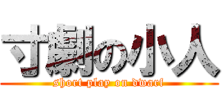 寸劇の小人 (short play on dwarf)