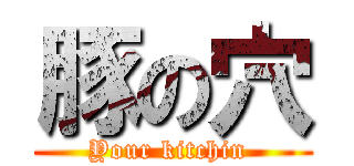 豚の穴 (Your kitchin )