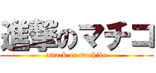 進撃のマチコ (attack on machiko)
