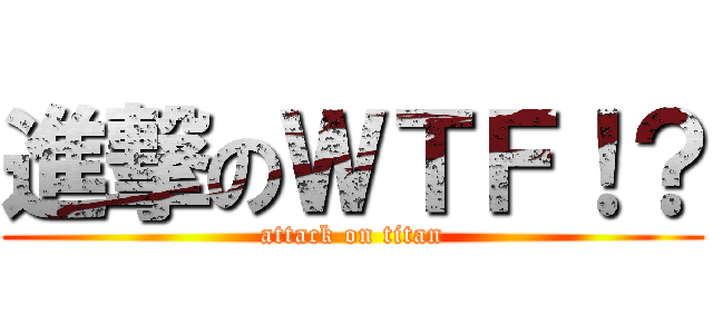 進撃のＷＴＦ！？ (attack on titan)