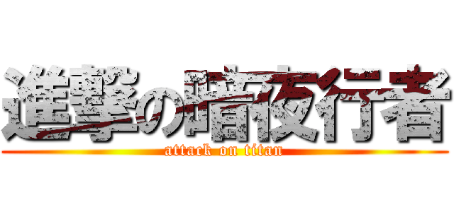 進撃の暗夜行者 (attack on titan)