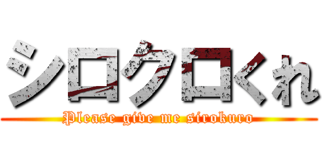 シロクロくれ (Please give me sirokuro)