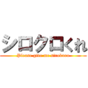 シロクロくれ (Please give me sirokuro)