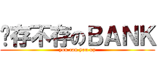 爱存不存のＢＡＮＫ (you can you up)