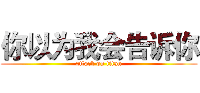 你以为我会告诉你 (attack on titan)