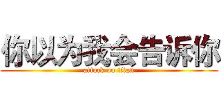 你以为我会告诉你 (attack on titan)