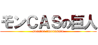 モンＣＡＳの巨人 (sora　or 　monnsuto)