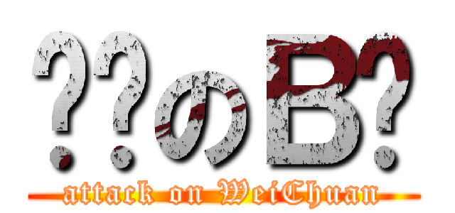 进击のＢ肿 (attack on WeiChuan)