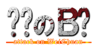 进击のＢ肿 (attack on WeiChuan)