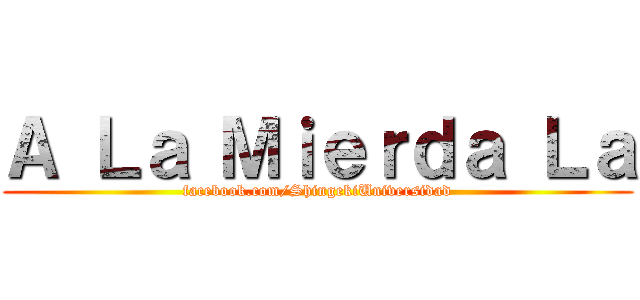 Ａ Ｌａ Ｍｉｅｒｄａ Ｌａ (facebook.com/ShingekiUniversidad)