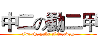 中二の動二甲 (For the sake of freedom)