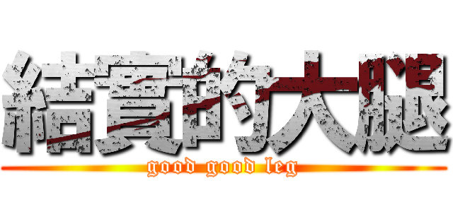 結實的大腿 (good good leg)