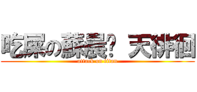吃屎の蘇晨媁 天徘徊 (attack on titan)