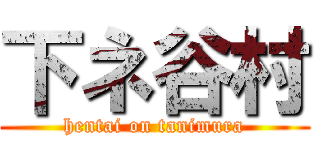 下ネ谷村 (hentai on tanimura)