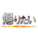 帰りたい (超帰りたい)