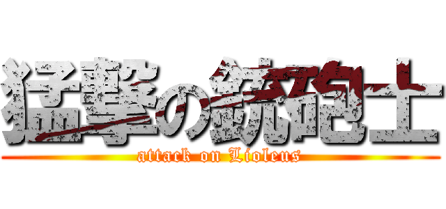 猛撃の銃砲士 (attack on Lioleus)