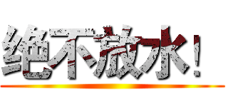 绝不放水！ ()