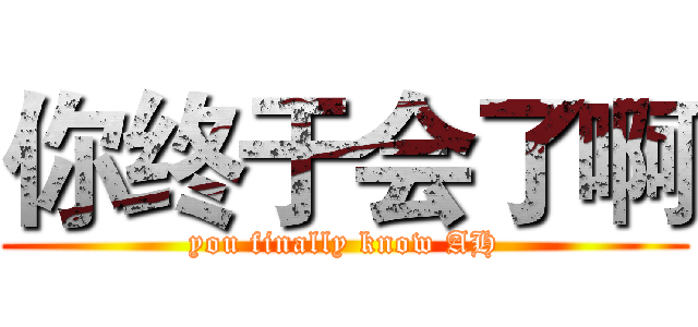 你终于会了啊 (you finally know AH)