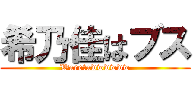 希乃佳はブス (Warotawwwwww)