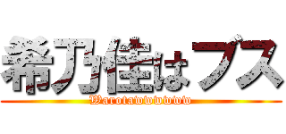 希乃佳はブス (Warotawwwwww)