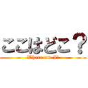 ここはどこ？ (Where am I?)