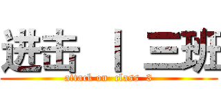进击  丨  三班 (attack on  class  3)