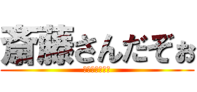 斎藤さんだぞぉ (ちぇけらっちょ)