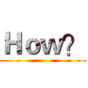 Ｈｏｗ？ ()