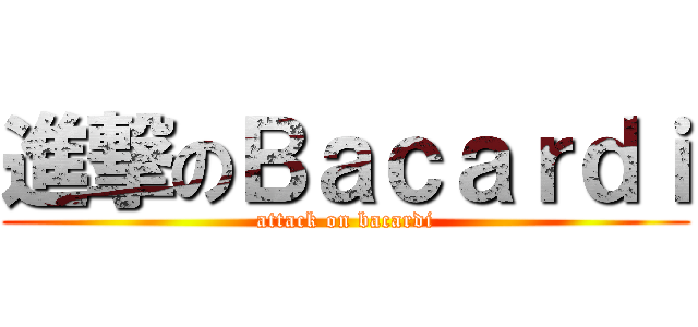 進撃のＢａｃａｒｄｉ (attack on bacardi)