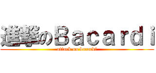 進撃のＢａｃａｒｄｉ (attack on bacardi)