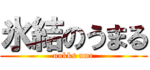 氷結のうまる (unkks umr)