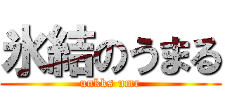 氷結のうまる (unkks umr)