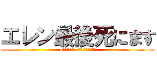 エレン最後死にます (attack on titan)