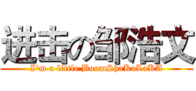 进击の邹浩文 (I'm a little BoomShaKaLaKA)