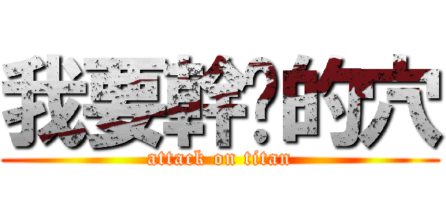 我要幹你的穴 (attack on titan)