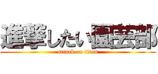 進撃したい園芸部 (attack on titan)