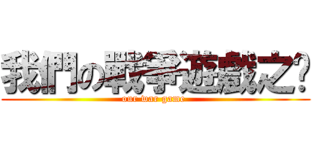 我們の戰爭遊戲之擊 (our war game )
