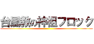 台風教の神祖フロック ()