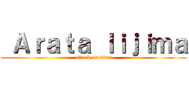  Ａｒａｔａ Ｉｉｊｉｍａ (attack on titan)
