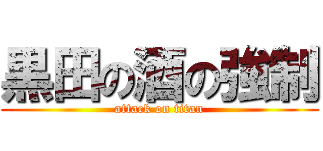 黒田の酒の強制 (attack on titan)