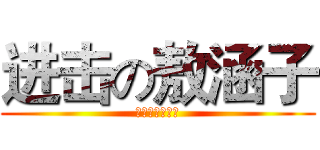 进击の敖涵子 (你的冉冉很想你)