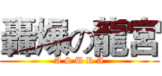 轟爆の龍宮 (A S U R A)