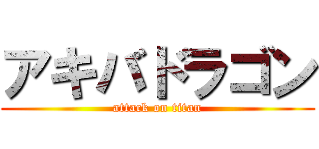 アキバドラゴン (attack on titan)