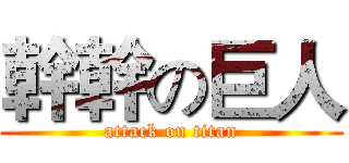 幹幹の巨人 (attack on titan)