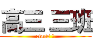 高三 三班 (class Ⅲ)