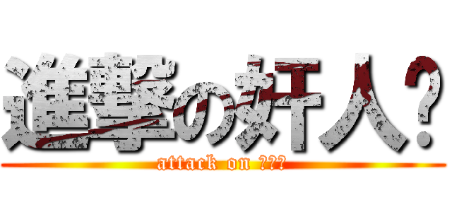 進撃の奸人坚 (attack on 奸人坚)