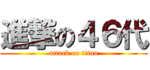 進撃の４６代 (attack on titan)