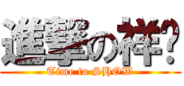 進撃の祥驊 (Time to SHOW)