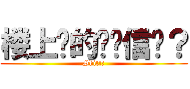 楼上说的你们信吗？ (Shit!!)