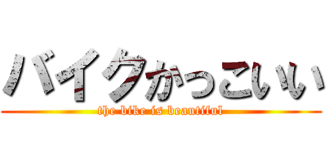 バイクかっこいい (the bike is beautiful)